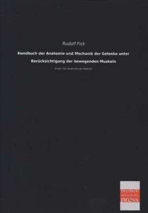 Handbuch der Anatomie und Mechanik der Gelenke unter Berücksichtigung der bewegenden Muskeln de Rudolf Fick