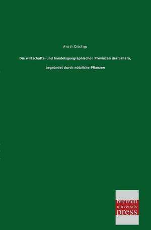 Die wirtschafts- und handelsgeographischen Provinzen der Sahara, begründet durch nützliche Pflanzen de Erich Dürkop