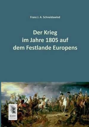 Der Krieg im Jahre 1805 auf dem Festlande Europens de Franz J. A. Schneidawind