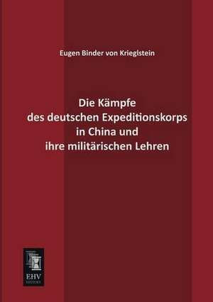 Die Kämpfe des deutschen Expeditionskorps in China und ihre militärischen Lehren de E. Binder Von Krieglstein