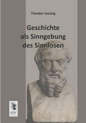 Geschichte als Sinngebung des Sinnlosen de Theodor Lessing