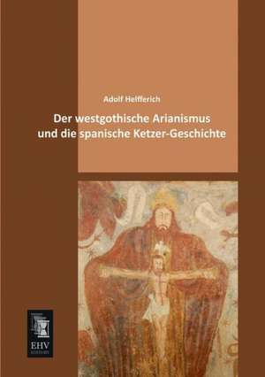 Der westgothische Arianismus und die spanische Ketzer-Geschichte de Adolf Helfferich