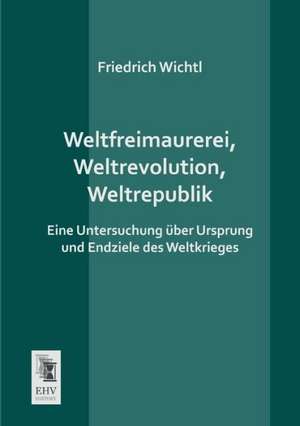 Weltfreimaurerei, Weltrevolution, Weltrepublik de Friedrich Wichtl