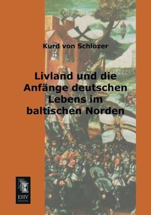 Livland und die Anfänge deutschen Lebens im baltischen Norden de Kurd von Schlözer