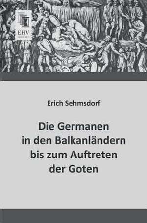 Die Germanen in den Balkanländern bis zum Auftreten der Goten de Erich Sehmsdorf