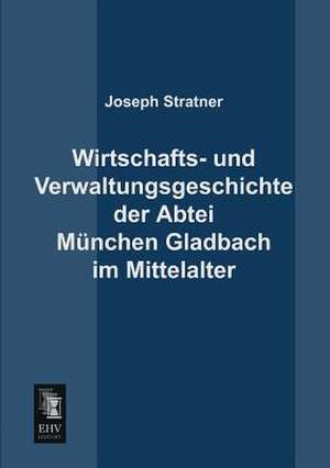 Wirtschafts- und Verwaltungsgeschichte der Abtei München Gladbach im Mittelalter de Joseph Stratner