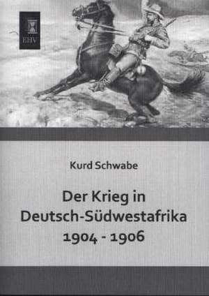 Der Krieg in Deutsch-Südwestafrika 1904 - 1906 de Kurd Schwabe