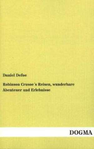 Robinson Crusoe´s Reisen, wunderbare Abenteuer und Erlebnisse de Daniel Defoe