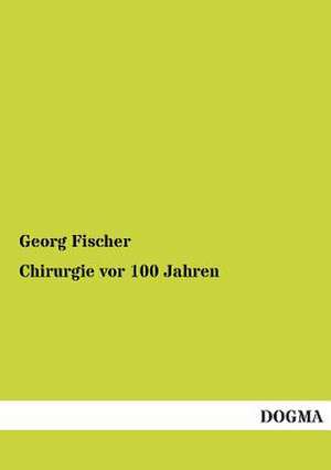 Chirurgie vor 100 Jahren de Georg Fischer