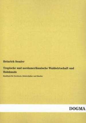 Tropische und nordamerikanische Waldwirtschaft und Holzkunde de Heinrich Semler