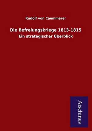 Die Befreiungskriege 1813-1815 de Rudolf von Caemmerer