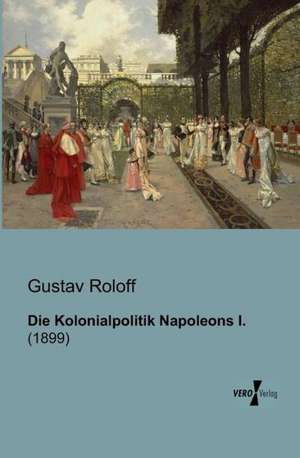 Die Kolonialpolitik Napoleons I. de Gustav Roloff