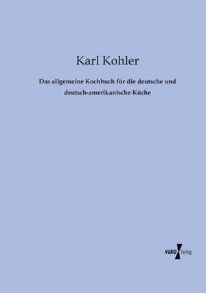 Das allgemeine Kochbuch für die deutsche und deutsch-amerikanische Küche de Karl Kohler