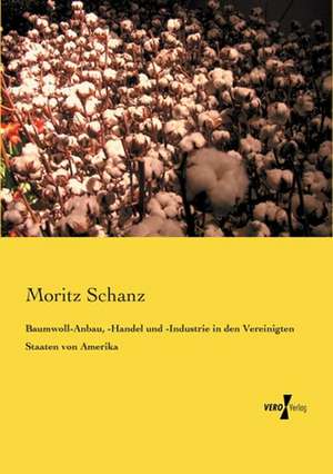 Baumwoll-Anbau, -Handel und -Industrie in den Vereinigten Staaten von Amerika de Moritz Schanz