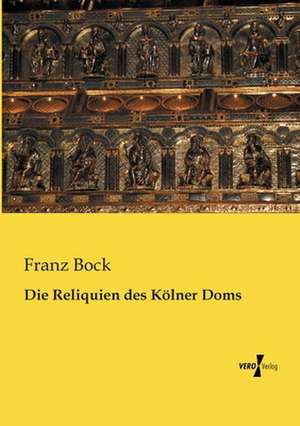 Die Reliquien des Kölner Doms de Franz Bock