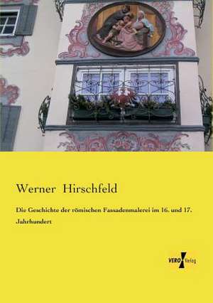 Die Geschichte der römischen Fassadenmalerei im 16. und 17. Jahrhundert de Werner Hirschfeld