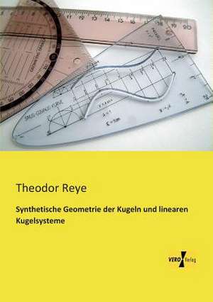 Synthetische Geometrie der Kugeln und linearen Kugelsysteme de Theodor Reye