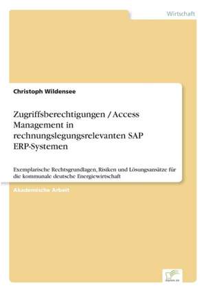 Zugriffsberechtigungen / Access Management in rechnungslegungsrelevanten SAP ERP-Systemen de Christoph Wildensee