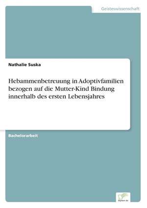 Hebammenbetreuung in Adoptivfamilien bezogen auf die Mutter-Kind Bindung innerhalb des ersten Lebensjahres de Nathalie Suska