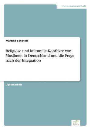 Religiöse und kulturelle Konflikte von Muslimen in Deutschland und die Frage nach der Integration de Martina Schöterl