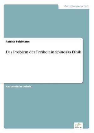 Das Problem der Freiheit in Spinozas Ethik de Patrick Feldmann