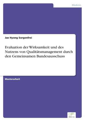 Evaluation der Wirksamkeit und des Nutzens von Qualitätsmanagement durch den Gemeinsamen Bundesausschuss de Jae Hyong Sorgenfrei