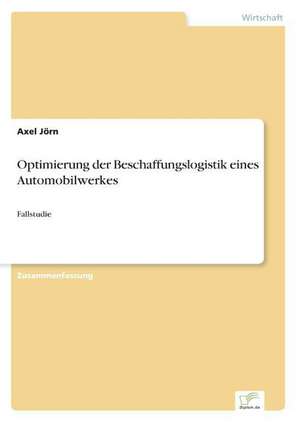 Optimierung der Beschaffungslogistik eines Automobilwerkes de Axel Jörn