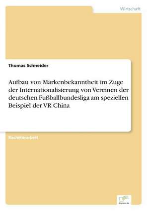 Aufbau von Markenbekanntheit im Zuge der Internationalisierung von Vereinen der deutschen Fußballbundesliga am speziellen Beispiel der VR China de Thomas Schneider