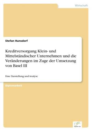 Kreditversorgung Klein- und Mittelständischer Unternehmen und die Veränderungen im Zuge der Umsetzung von Basel III de Stefan Hunsdorf