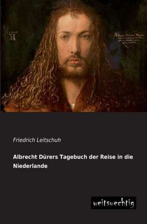 Albrecht Dürers Tagebuch der Reise in die Niederlande de Friedrich Leitschuh