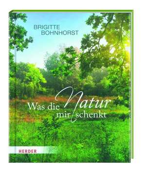 Was die Natur mir schenkt de Brigitte Bohnhorst