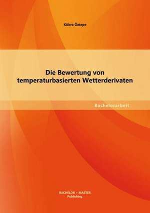 Die Bewertung Von Temperaturbasierten Wetterderivaten: Schneeweisschen Und Rosenrot de Kübra Öztepe