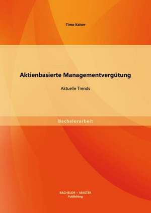 Aktienbasierte Managementvergutung: Aktuelle Trends de Timo Kaiser