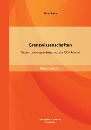 Grenzwissenschaften: Neuromarketing in Bezug Auf Die Aida Formel de Peter Busch