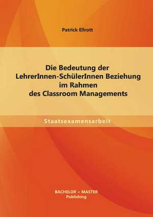 Die Bedeutung Der Lehrerinnen-Schulerinnen Beziehung Im Rahmen Des Classroom Managements: Wenn Lehrer Von Heute Patienten Von Morgen Werden de Patrick Ellrott