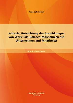 Kritische Betrachtung Der Auswirkungen Von Work-Life-Balance-Massnahmen Auf Unternehmen Und Mitarbeiter: Wissensmanagement Im Demografischen Wandel de Fatos Seda Aritürk