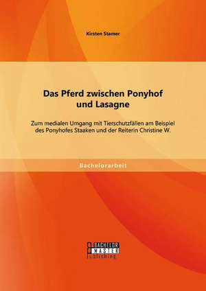 Das Pferd Zwischen Ponyhof Und Lasagne: Zum Medialen Umgang Mit Tierschutzfallen Am Beispiel Des Ponyhofes Staaken Und Der Reiterin Christine W. de Kirsten Stamer