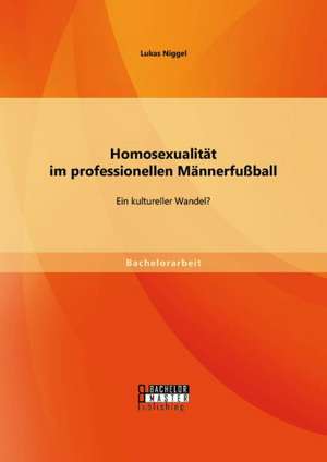 Homosexualitat Im Professionellen Mannerfussball: Ein Kultureller Wandel? de Lukas Niggel