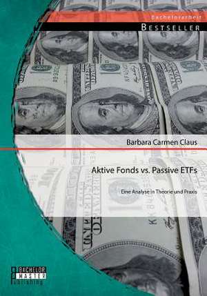 Aktive Fonds vs. Passive Etfs: Eine Analyse in Theorie Und Praxis de Barbara Carmen Claus