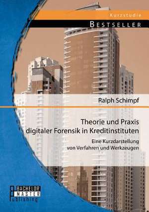 Theorie Und Praxis Digitaler Forensik in Kreditinstituten: Eine Kurzdarstellung Von Verfahren Und Werkzeugen de Ralph Schimpf