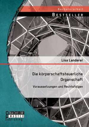 Die Korperschaftsteuerliche Organschaft: Voraussetzungen Und Rechtsfolgen de Lisa Landerer