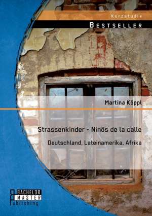 Strassenkinder - Ninos de La Calle: Deutschland, Lateinamerika, Afrika de Martina Köppl