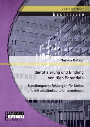 Identifizierung Und Bindung Von High Potentials: Handlungsempfehlungen Fur Kleine Und Mittelstandische Unternehmen de Markus Kotzur