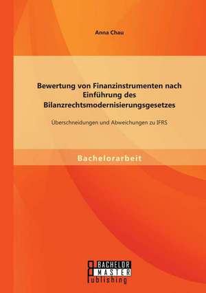 Bewertung Von Finanzinstrumenten Nach Einfuhrung Des Bilanzrechtsmodernisierungsgesetzes: Ubeschneidungen Und Abweichungen Zu Ifrs de Anna Chau