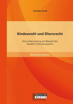 Kindeswohl Und Elternrecht: Eine Untersuchung Am Beispiel Des Sozialen Fruhwarnsystems de Franziska Preuß