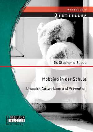 Mobbing in Der Schule: Ursache, Auswirkung Und Pravention de Dr. Stephanie Sasse