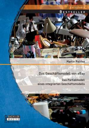 Das Geschaftsmodell Von Ebay: Das Partialmodell Eines Integrierten Geschaftsmodells de Martin Polifke