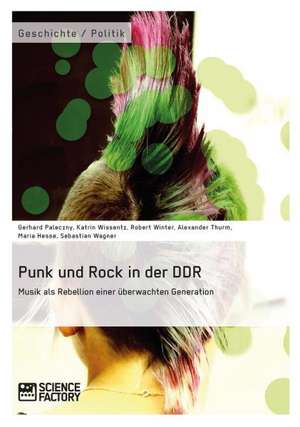 Punk und Rock in der DDR. Musik als Rebellion einer überwachten Generation de Gerhard Paleczny