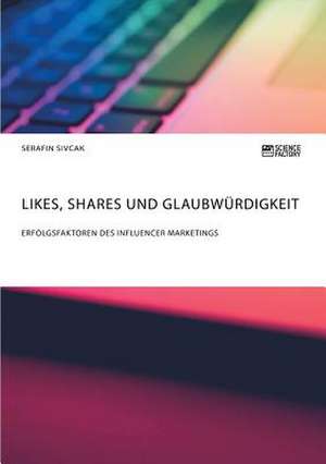 Likes, Shares und Glaubwürdigkeit. Erfolgsfaktoren des Influencer Marketings de Serafin Sivcak