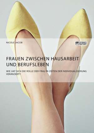 Frauen zwischen Hausarbeit und Berufsleben. Wie hat sich die Rolle der Frau in Zeiten der Individualisierung verändert? de Nicole Jacob